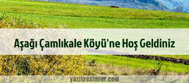 Aşağı Çamlıkale Köyü'ne Hoş Geldiniz